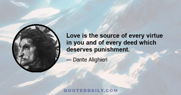 Love is the source of every virtue in you and of every deed which deserves punishment.