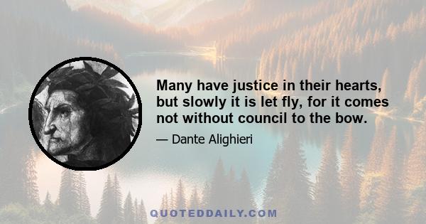 Many have justice in their hearts, but slowly it is let fly, for it comes not without council to the bow.