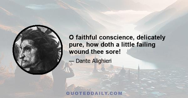 O faithful conscience, delicately pure, how doth a little failing wound thee sore!