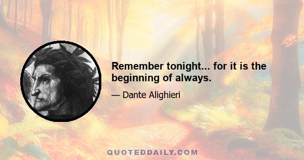 Remember tonight... for it is the beginning of always.