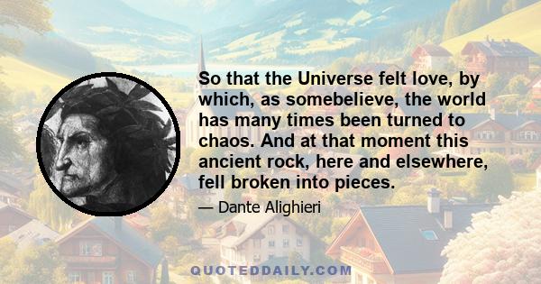 So that the Universe felt love, by which, as somebelieve, the world has many times been turned to chaos. And at that moment this ancient rock, here and elsewhere, fell broken into pieces.