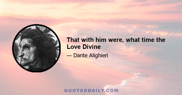 That with him were, what time the Love Divine