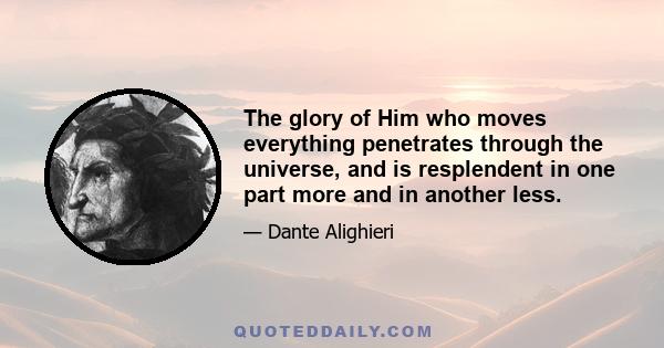 The glory of Him who moves everything penetrates through the universe, and is resplendent in one part more and in another less.