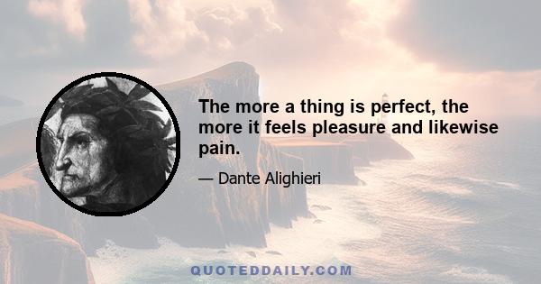 The more a thing is perfect, the more it feels pleasure and likewise pain.