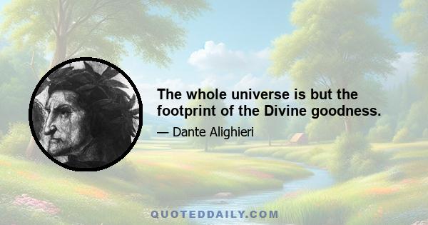 The whole universe is but the footprint of the Divine goodness.