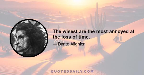 The wisest are the most annoyed at the loss of time.