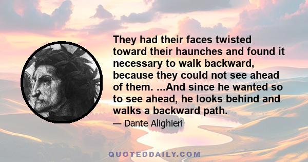 They had their faces twisted toward their haunches and found it necessary to walk backward, because they could not see ahead of them. ...And since he wanted so to see ahead, he looks behind and walks a backward path.