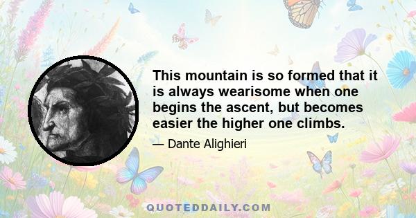 This mountain is so formed that it is always wearisome when one begins the ascent, but becomes easier the higher one climbs.