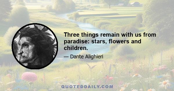 Three things remain with us from paradise: stars, flowers and children.