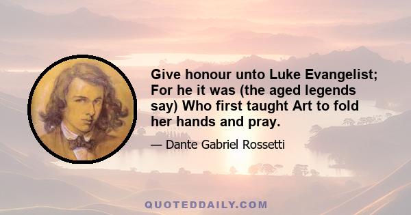 Give honour unto Luke Evangelist; For he it was (the aged legends say) Who first taught Art to fold her hands and pray.