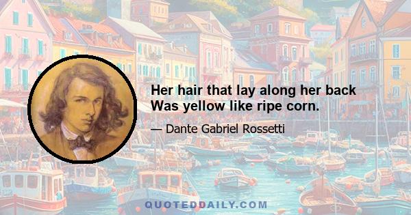 Her hair that lay along her back Was yellow like ripe corn.