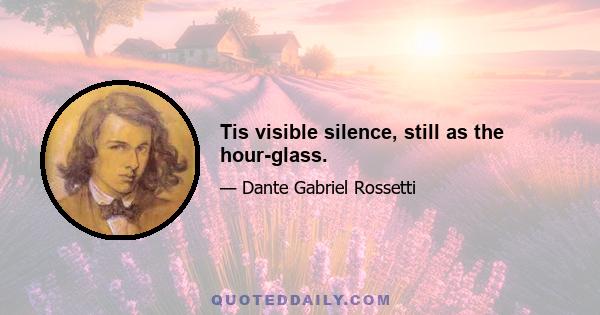 Tis visible silence, still as the hour-glass.