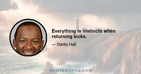 Everything is instincts when returning kicks.