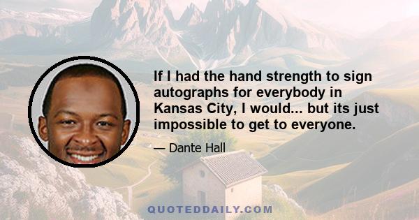 If I had the hand strength to sign autographs for everybody in Kansas City, I would... but its just impossible to get to everyone.