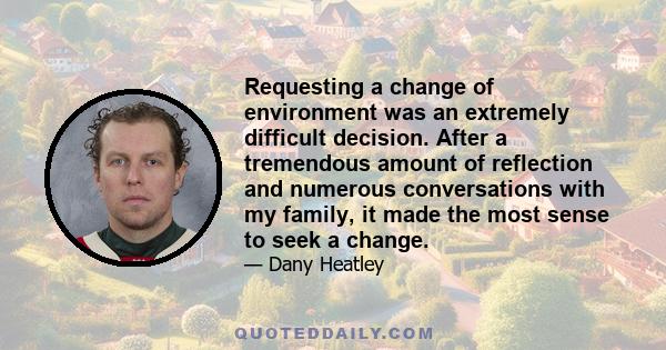 Requesting a change of environment was an extremely difficult decision. After a tremendous amount of reflection and numerous conversations with my family, it made the most sense to seek a change.