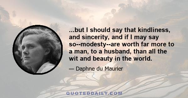 ...but I should say that kindliness, and sincerity, and if I may say so--modesty--are worth far more to a man, to a husband, than all the wit and beauty in the world.