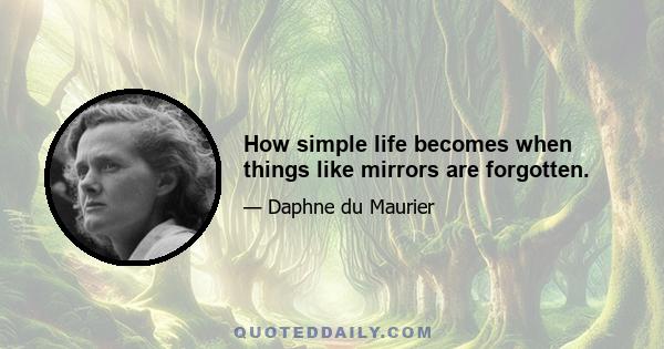 How simple life becomes when things like mirrors are forgotten.