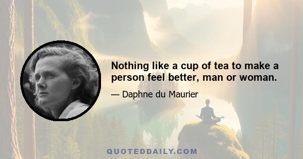 Nothing like a cup of tea to make a person feel better, man or woman.