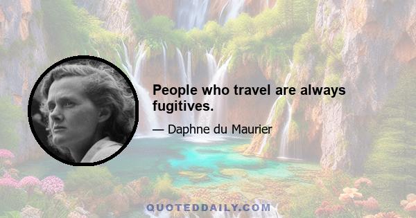 People who travel are always fugitives.