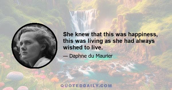 She knew that this was happiness, this was living as she had always wished to live.