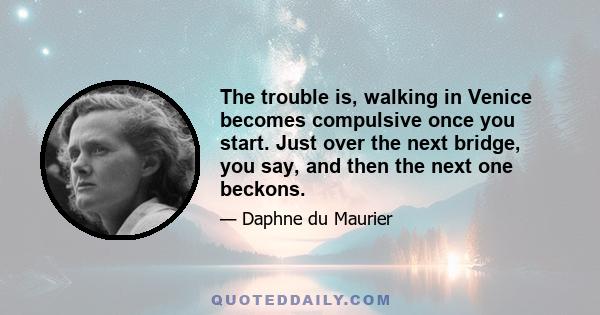 The trouble is, walking in Venice becomes compulsive once you start. Just over the next bridge, you say, and then the next one beckons.