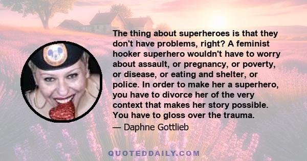 The thing about superheroes is that they don't have problems, right? A feminist hooker superhero wouldn't have to worry about assault, or pregnancy, or poverty, or disease, or eating and shelter, or police. In order to