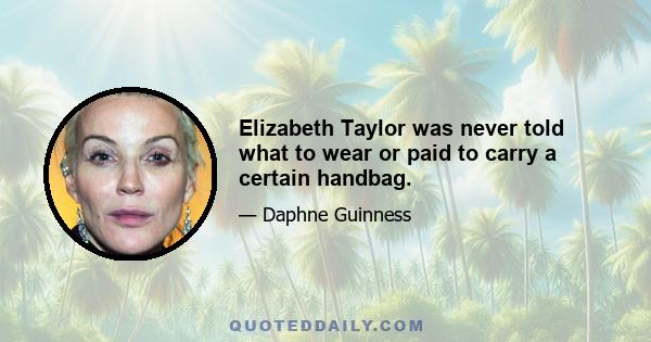 Elizabeth Taylor was never told what to wear or paid to carry a certain handbag.