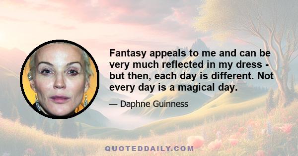 Fantasy appeals to me and can be very much reflected in my dress - but then, each day is different. Not every day is a magical day.