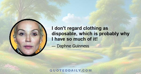 I don't regard clothing as disposable, which is probably why I have so much of it!