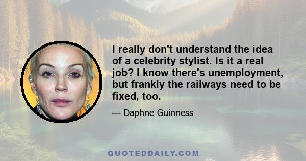 I really don't understand the idea of a celebrity stylist. Is it a real job? I know there's unemployment, but frankly the railways need to be fixed, too.