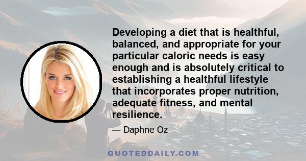 Developing a diet that is healthful, balanced, and appropriate for your particular caloric needs is easy enough and is absolutely critical to establishing a healthful lifestyle that incorporates proper nutrition,