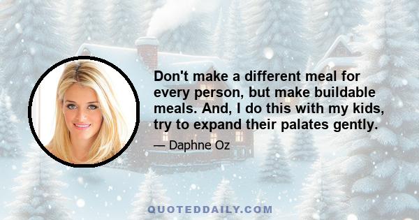 Don't make a different meal for every person, but make buildable meals. And, I do this with my kids, try to expand their palates gently.