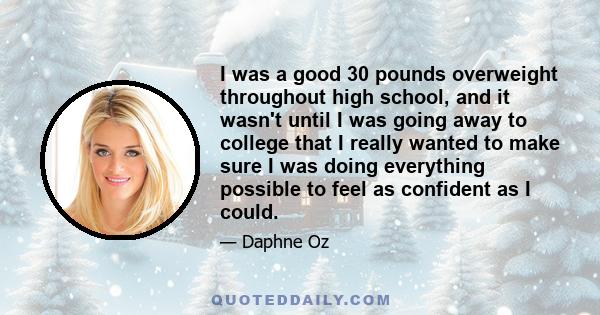 I was a good 30 pounds overweight throughout high school, and it wasn't until I was going away to college that I really wanted to make sure I was doing everything possible to feel as confident as I could.