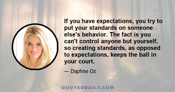 If you have expectations, you try to put your standards on someone else's behavior. The fact is you can't control anyone but yourself, so creating standards, as opposed to expectations, keeps the ball in your court.