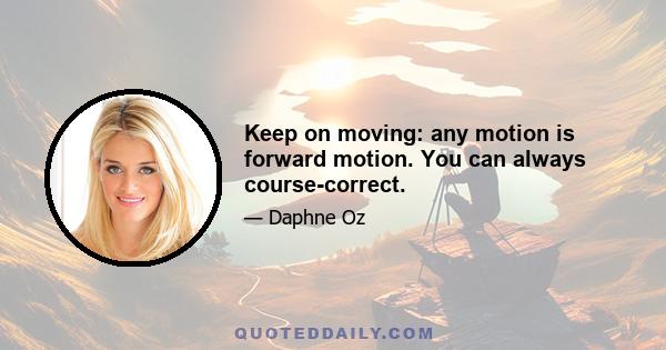 Keep on moving: any motion is forward motion. You can always course-correct.