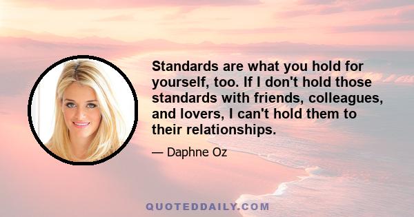 Standards are what you hold for yourself, too. If I don't hold those standards with friends, colleagues, and lovers, I can't hold them to their relationships.