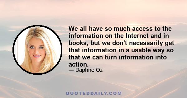 We all have so much access to the information on the Internet and in books, but we don't necessarily get that information in a usable way so that we can turn information into action.