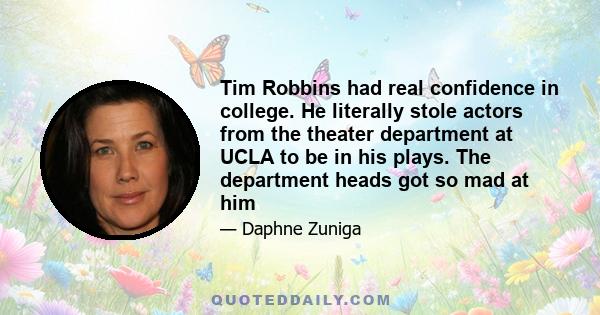 Tim Robbins had real confidence in college. He literally stole actors from the theater department at UCLA to be in his plays. The department heads got so mad at him