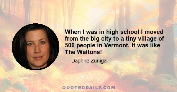 When I was in high school I moved from the big city to a tiny village of 500 people in Vermont. It was like The Waltons!