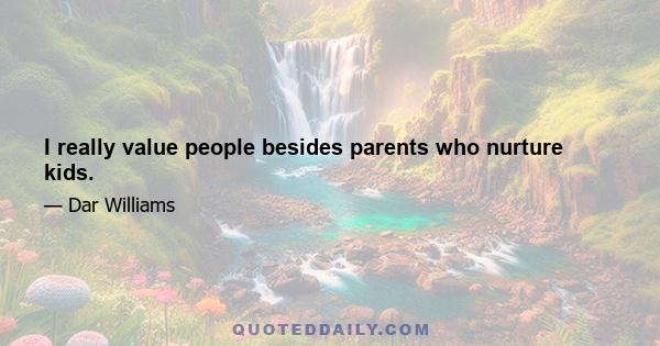 I really value people besides parents who nurture kids.