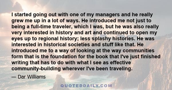 I started going out with one of my managers and he really grew me up in a lot of ways. He introduced me not just to being a full-time traveler, which I was, but he was also really very interested in history and art and