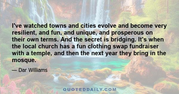 I've watched towns and cities evolve and become very resilient, and fun, and unique, and prosperous on their own terms. And the secret is bridging. It's when the local church has a fun clothing swap fundraiser with a