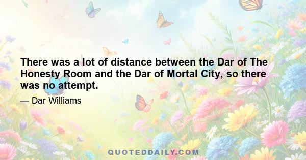 There was a lot of distance between the Dar of The Honesty Room and the Dar of Mortal City, so there was no attempt.