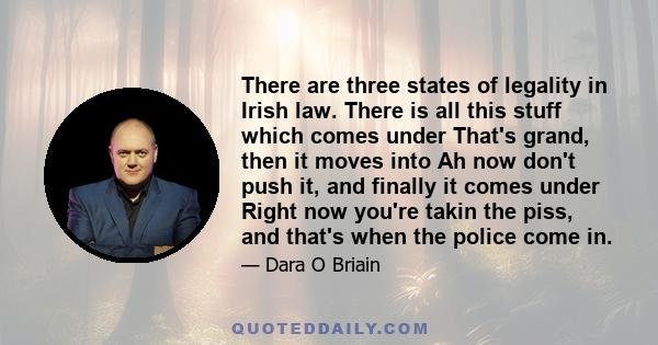 There are three states of legality in Irish law. There is all this stuff which comes under That's grand, then it moves into Ah now don't push it, and finally it comes under Right now you're takin the piss, and that's