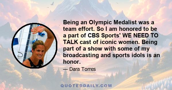 Being an Olympic Medalist was a team effort. So I am honored to be a part of CBS Sports' WE NEED TO TALK cast of iconic women. Being part of a show with some of my broadcasting and sports idols is an honor.