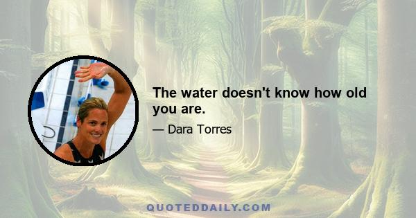 The water doesn't know how old you are.