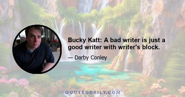 Bucky Katt: A bad writer is just a good writer with writer's block.