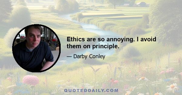 Ethics are so annoying. I avoid them on principle.