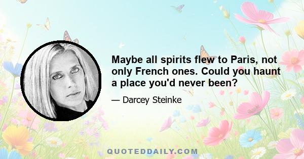 Maybe all spirits flew to Paris, not only French ones. Could you haunt a place you'd never been?