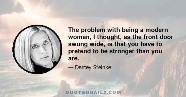 The problem with being a modern woman, I thought, as the front door swung wide, is that you have to pretend to be stronger than you are.